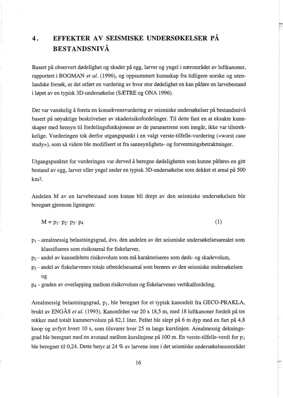 (SÆTRE og ONA 1996). Det var vanskelig å foreta en konsekvensvurdering av seismiske undersøkelser på bestandsnivå basert på nøyaktige beskrivelser av skaderisikofordelinger.