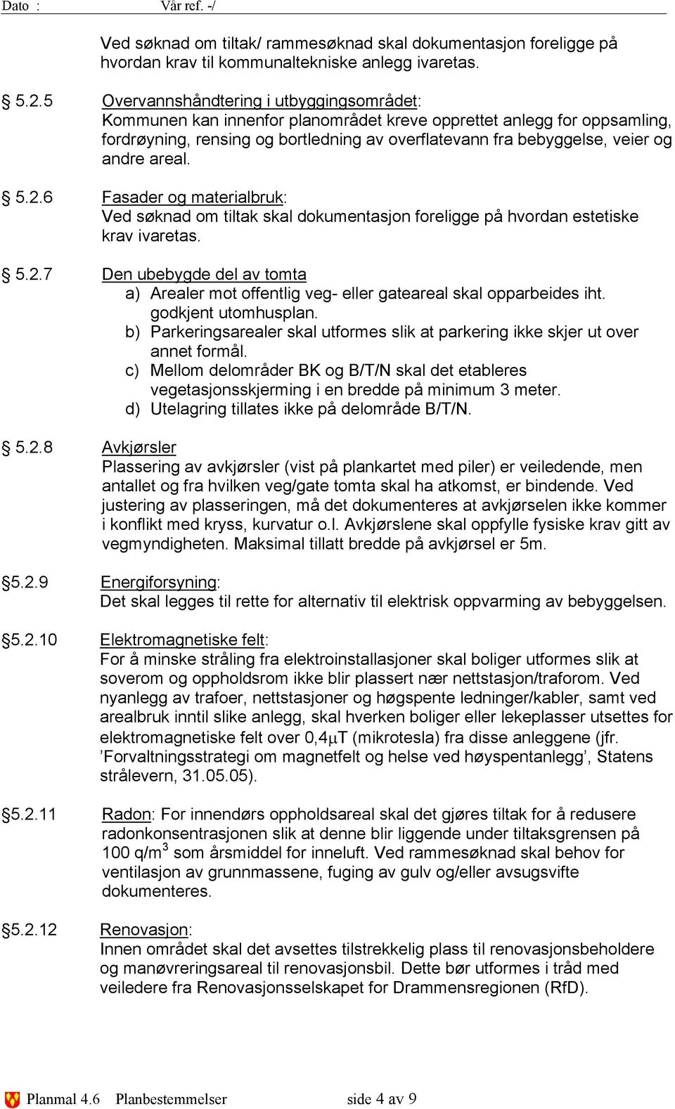 areal. 5.2.6 Fasader og materialbruk: Ved søknad om tiltak skal dokumentasjon foreligge på hvordan estetiske krav ivaretas. 5.2.7 Den ubebygde del av tomta a) Arealer mot offentlig veg- eller gateareal skal opparbeides iht.