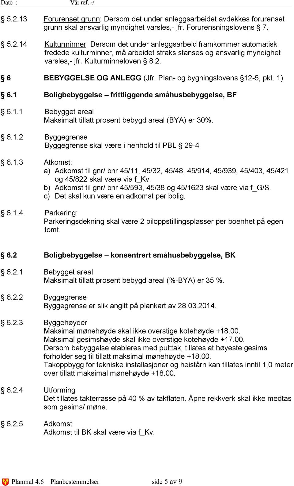 6.1.2 Byggegrense Byggegrense skal være i henhold til PBL 29-4. 6.1.3 Atkomst: a) Adkomst til gnr/ bnr 45/11, 45/32, 45/48, 45/914, 45/939, 45/403, 45/421 og 45/822 skal være via f_kv.