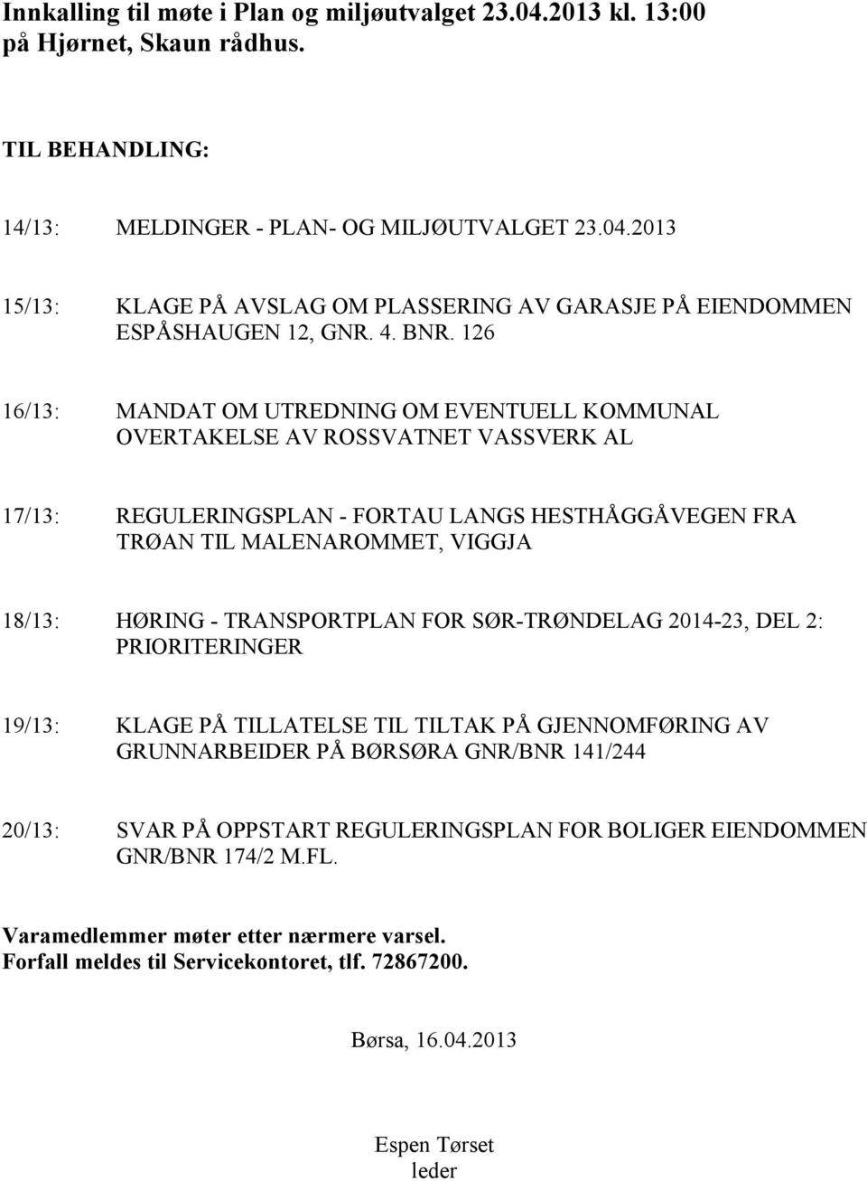 126 16/13: MANDAT OM UTREDNING OM EVENTUELL KOMMUNAL OVERTAKELSE AV ROSSVATNET VASSVERK AL 17/13: REGULERINGSPLAN - FORTAU LANGS HESTHÅGGÅVEGEN FRA TRØAN TIL MALENAROMMET, VIGGJA 18/13: HØRING -