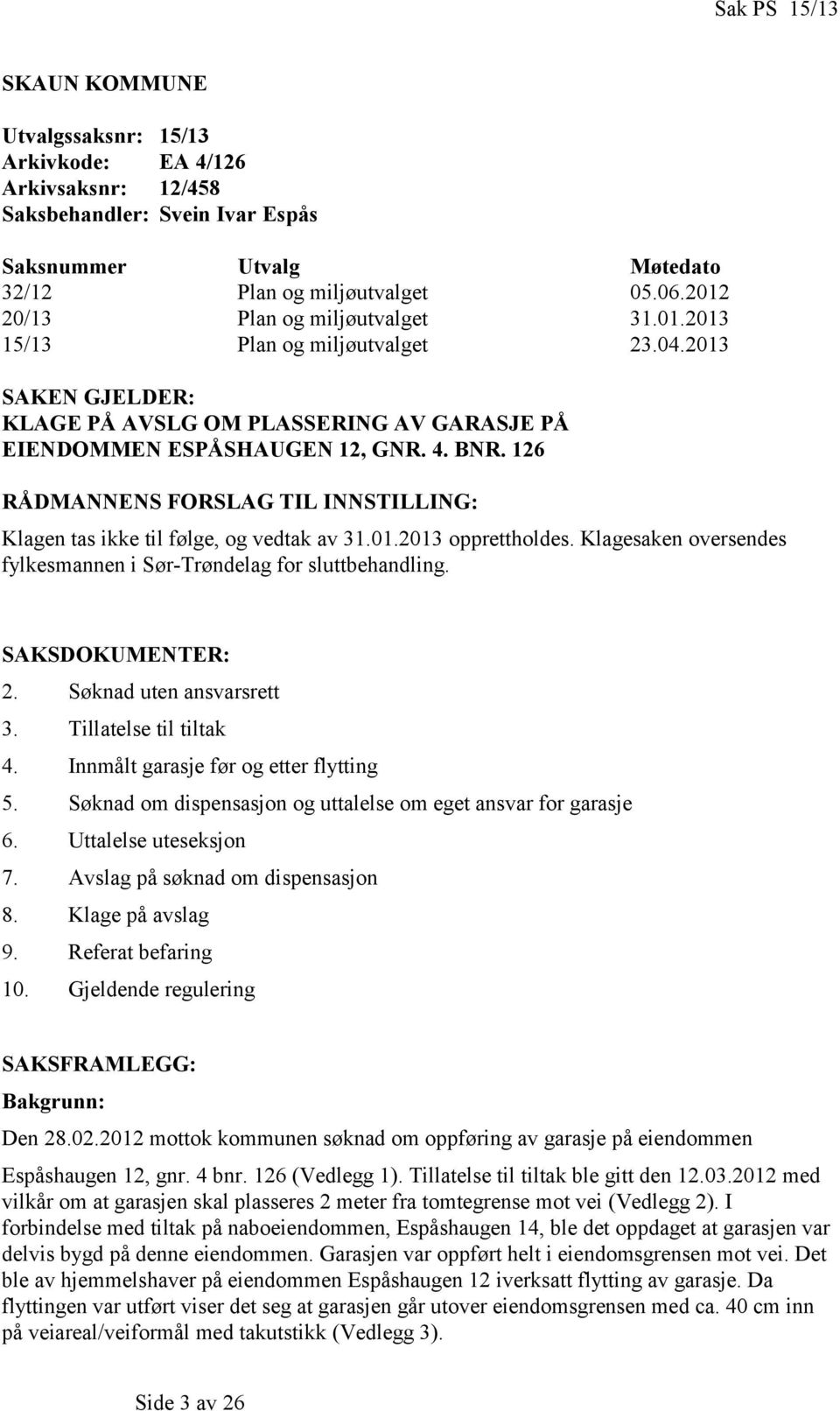 126 RÅDMANNENS FORSLAG TIL INNSTILLING: Klagen tas ikke til følge, og vedtak av 31.01.2013 opprettholdes. Klagesaken oversendes fylkesmannen i Sør-Trøndelag for sluttbehandling. SAKSDOKUMENTER: 2.