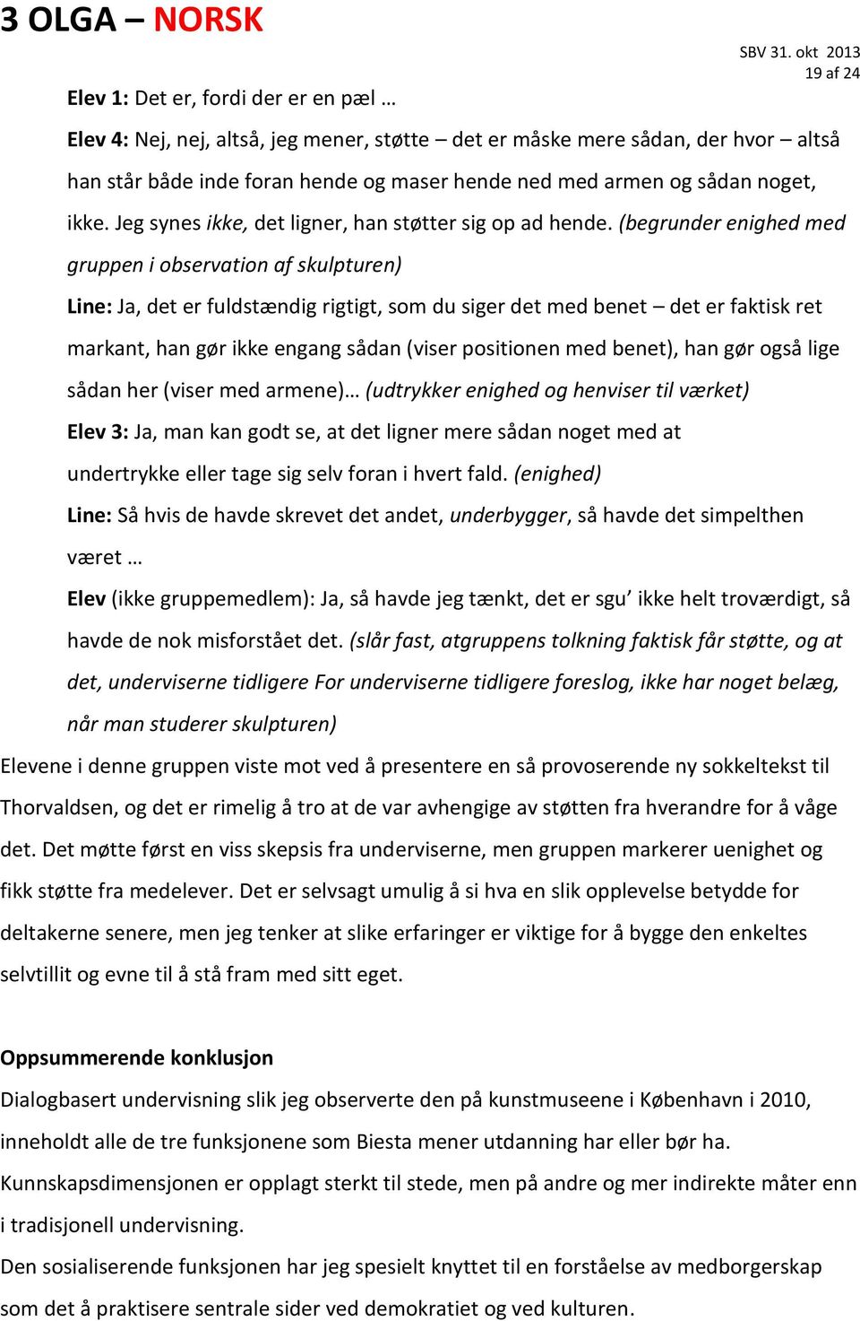 (begrunder enighed med gruppen i observation af skulpturen) Line: Ja, det er fuldstændig rigtigt, som du siger det med benet det er faktisk ret markant, han gør ikke engang sådan (viser positionen