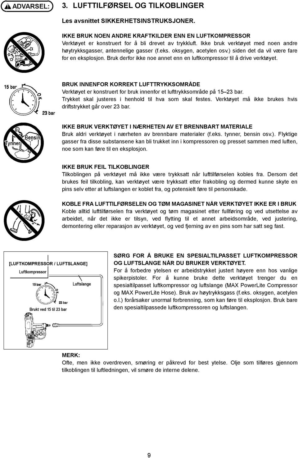 Bruk derfor ikke noe annet enn en luftkompressor til å drive verktøyet. BRUK INNENFOR KORREKT LUFTTRYKKSOMRÅDE Verktøyet er konstruert for bruk innenfor et lufttrykksområde på 15 23 bar.