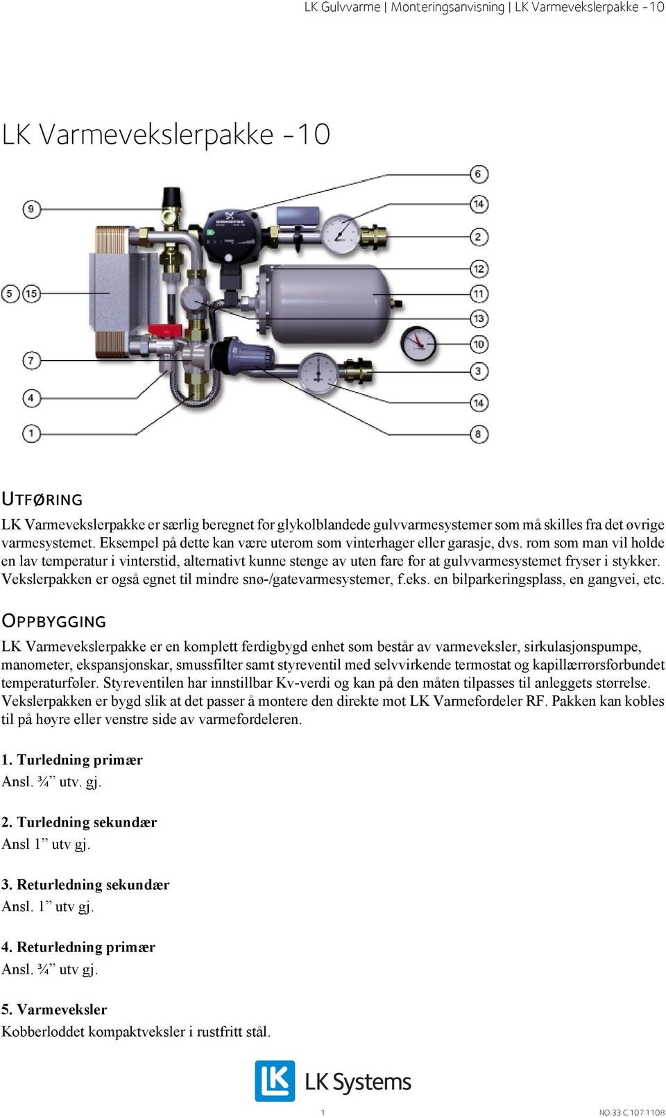 rom som man vil holde en lav temperatur i vinterstid, alternativt kunne stenge av uten fare for at gulvvarmesystemet fryser i stykker. Vekslerpakken er også egnet til mindre snø-/gatevarmesystemer, f.