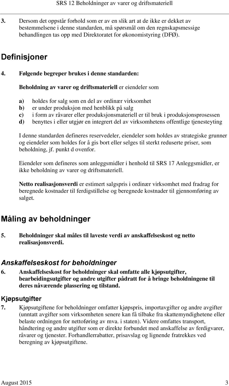 Følgende begreper brukes i denne standarden: Beholdning av varer og driftsmateriell er eiendeler som a) holdes for salg som en del av ordinær virksomhet b) er under produksjon med henblikk på salg c)