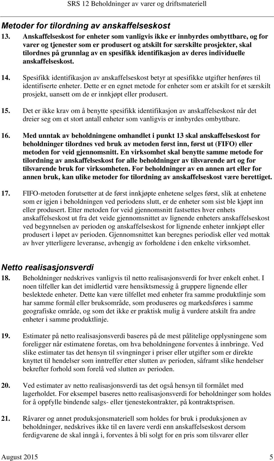 identifikasjon av deres individuelle anskaffelseskost. 14. Spesifikk identifikasjon av anskaffelseskost betyr at spesifikke utgifter henføres til identifiserte enheter.