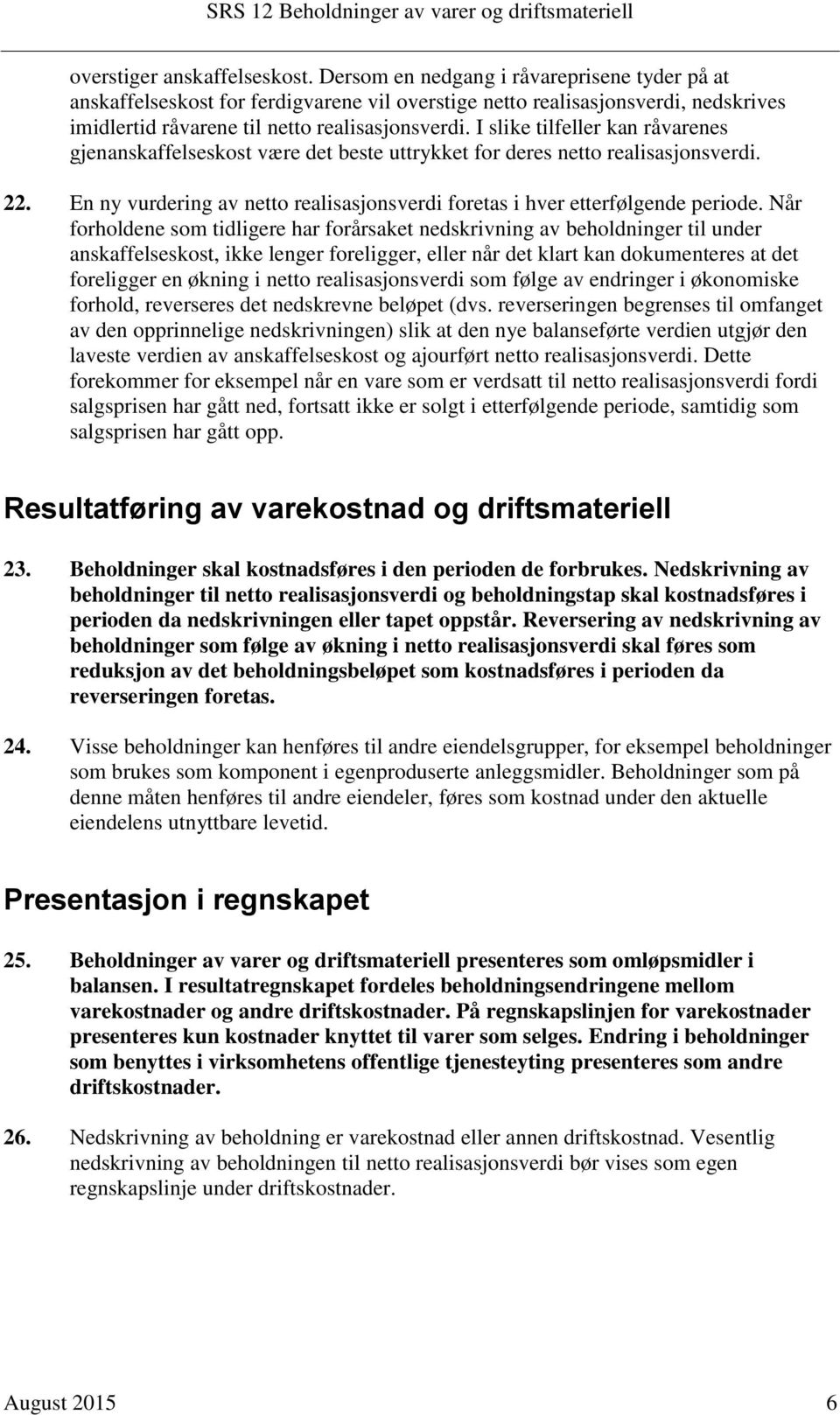 I slike tilfeller kan råvarenes gjenanskaffelseskost være det beste uttrykket for deres netto realisasjonsverdi. 22. En ny vurdering av netto realisasjonsverdi foretas i hver etterfølgende periode.