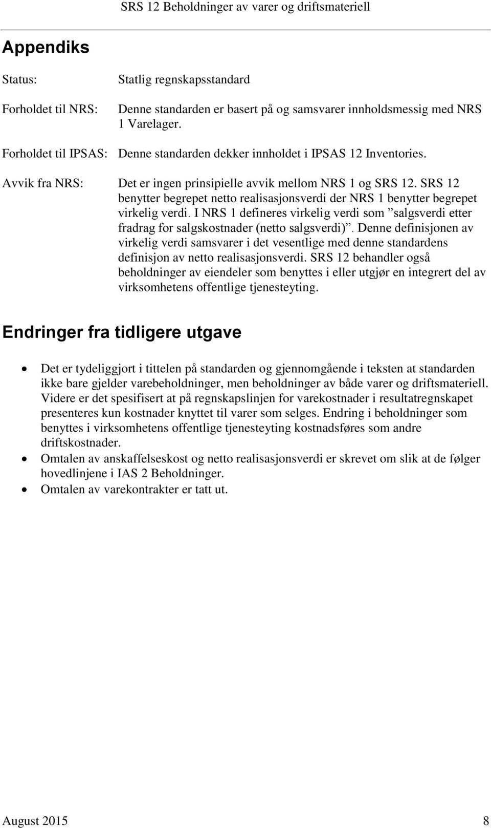 SRS 12 benytter begrepet netto realisasjonsverdi der NRS 1 benytter begrepet virkelig verdi. I NRS 1 defineres virkelig verdi som salgsverdi etter fradrag for salgskostnader (netto salgsverdi).