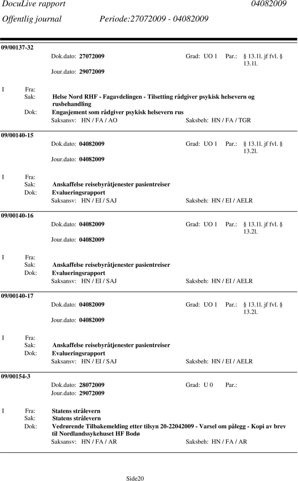 dato: 04082009 Grad: UO 1 Par.: 13.1l. jf fvl. Anskaffelse reisebyråtjenester pasientreiser Evalueringsrapport Saksansv: HN / E / SAJ Saksbeh: HN / E / AELR 09/00140-16 Dok.