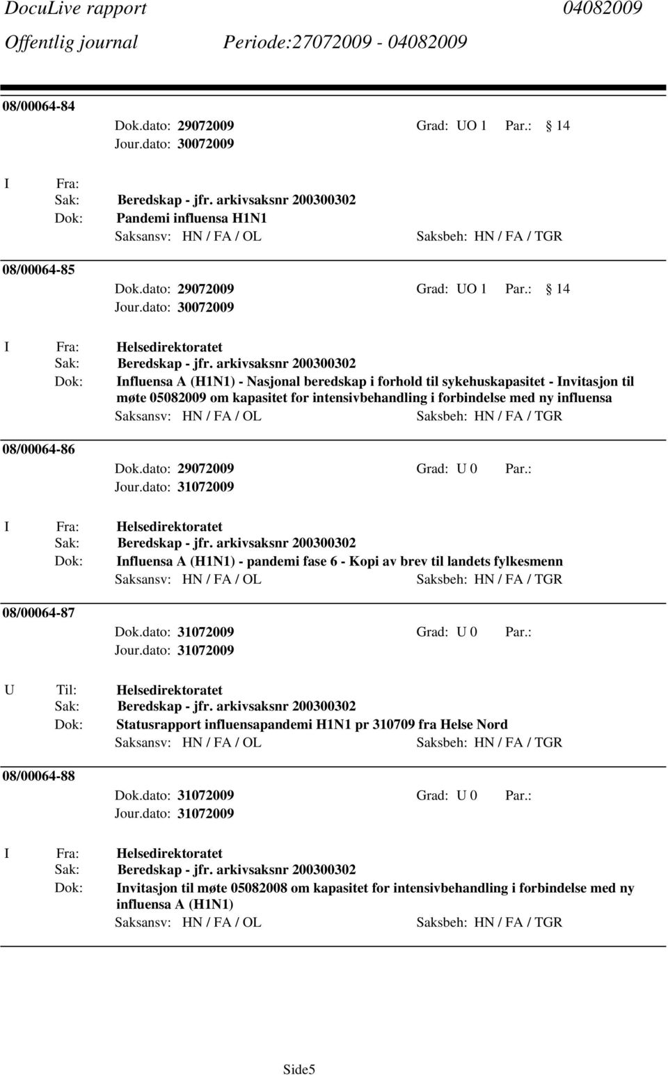 08/00064-86 Dok.dato: 29072009 Grad: U 0 Par.: Helsedirektoratet Beredskap - jfr. arkivsaksnr 200300302 nfluensa A (H1N1) - pandemi fase 6 - Kopi av brev til landets fylkesmenn 08/00064-87 Dok.