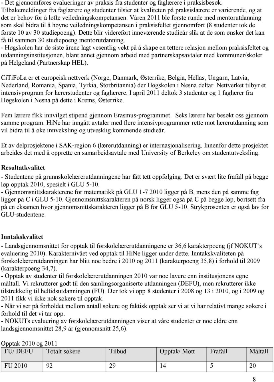 Våren 2011 ble første runde med mentorutdanning som skal bidra til å høyne veiledningskompetansen i praksisfeltet gjennomført (8 studenter tok de første 10 av 30 studiepoeng).