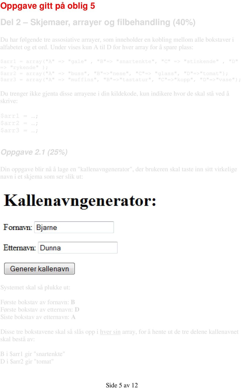 "glass", "D"=>"tomat"); $arr3 = array("a" => "muffins", "B"=>"tastatur", "C"=>"kopp", "D"=>"vase"); Du trenger ikke gjenta disse arrayene i din kildekode, kun indikere hvor de skal stå ved å skrive: