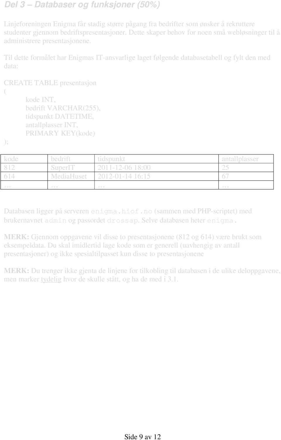 Til dette formålet har Enigmas IT-ansvarlige laget følgende databasetabell og fylt den med data: CREATE TABLE presentasjon ( kode INT, bedrift VARCHAR(255), tidspunkt DATETIME, antallplasser INT,