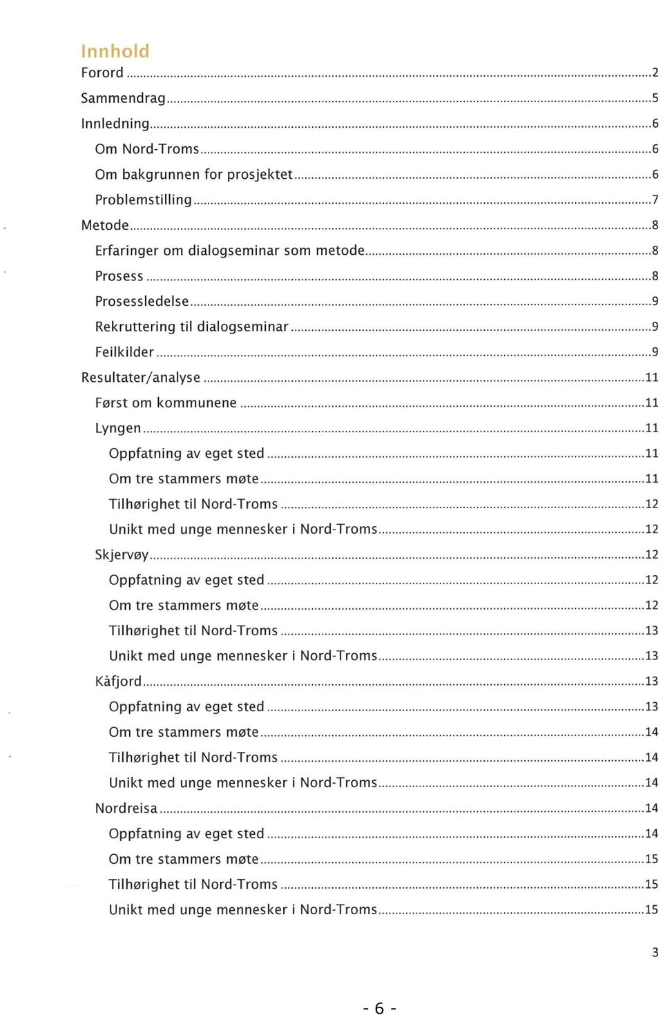 Nord-Troms 12 Skje rvøy 12 Oppfatning av eget sted 12 Om tre stammers møte 12 Tilhørighet til Nord-Troms 13 Unikt med unge mennesker i Nord-Troms 13 Kåfjord 13 Oppfatning av eget sted 13 Om tre
