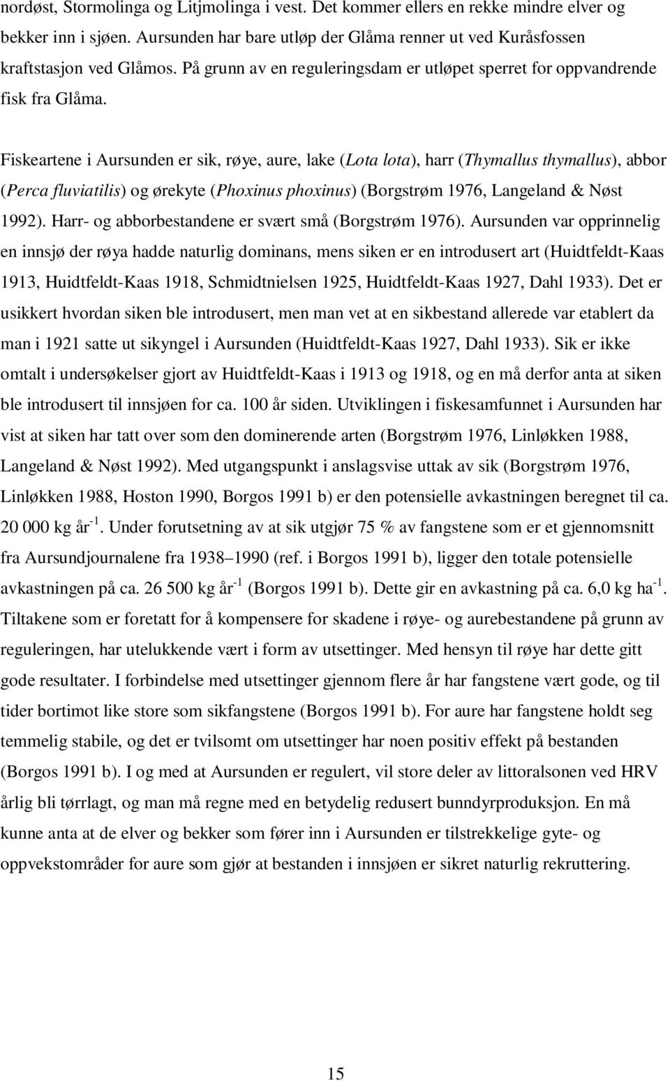 Fiskeartene i Aursunden er sik, røye, aure, lake (Lota lota), harr (Thymallus thymallus), abbor (Perca fluviatilis) og ørekyte (Phoxinus phoxinus) (Borgstrøm 1976, Langeland & Nøst 1992).