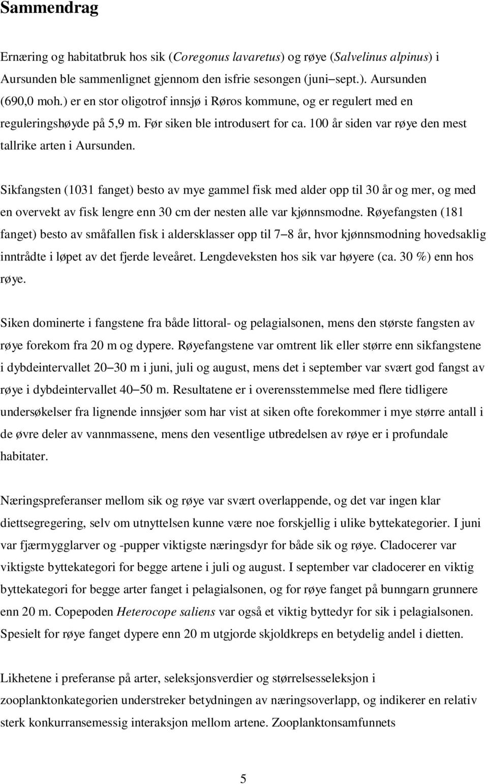 Sikfangsten (131 fanget) besto av mye gammel fisk med alder opp til 3 år og mer, og med en overvekt av fisk lengre enn 3 cm der nesten alle var kjønnsmodne.