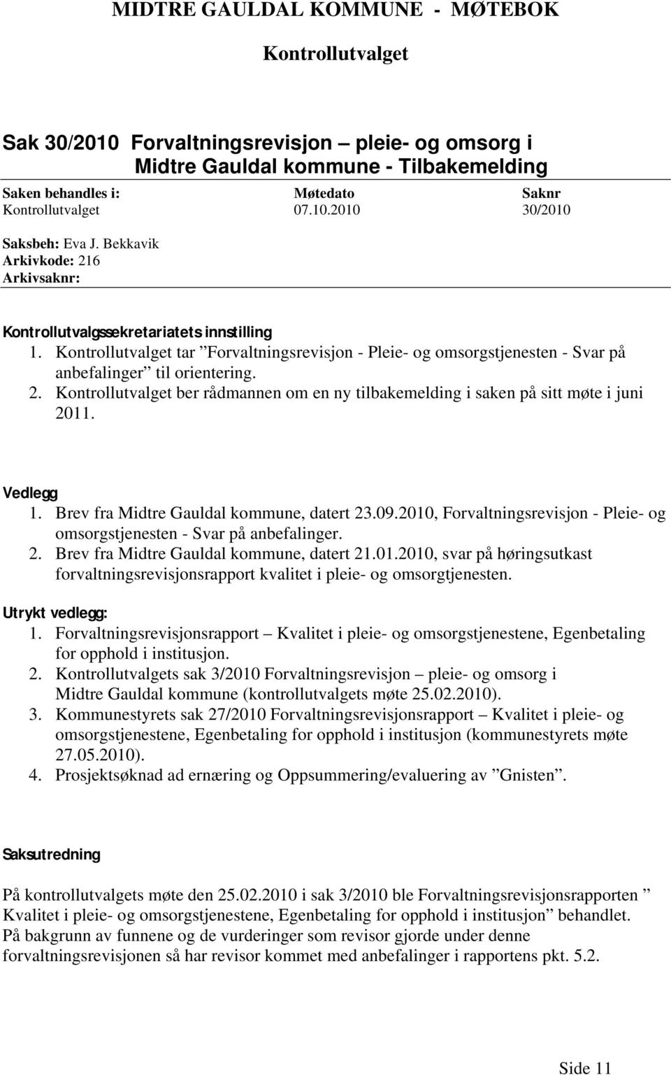 Vedlegg 1. Brev fra Midtre Gauldal kommune, datert 23.09.2010, Forvaltningsrevisjon - Pleie- og omsorgstjenesten - Svar på anbefalinger. 2. Brev fra Midtre Gauldal kommune, datert 21.01.2010, svar på høringsutkast forvaltningsrevisjonsrapport kvalitet i pleie- og omsorgtjenesten.