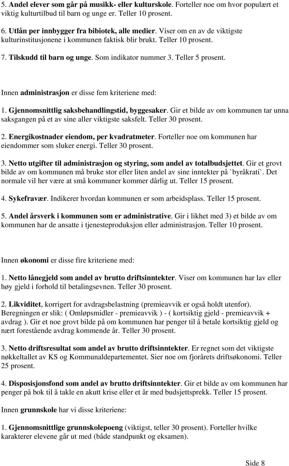 Innen administrasjon er disse fem kriteriene med: 1. Gjennomsnittlig saksbehandlingstid, byggesaker. Gir et bilde av om kommunen tar unna saksgangen på et av sine aller viktigste saksfelt.