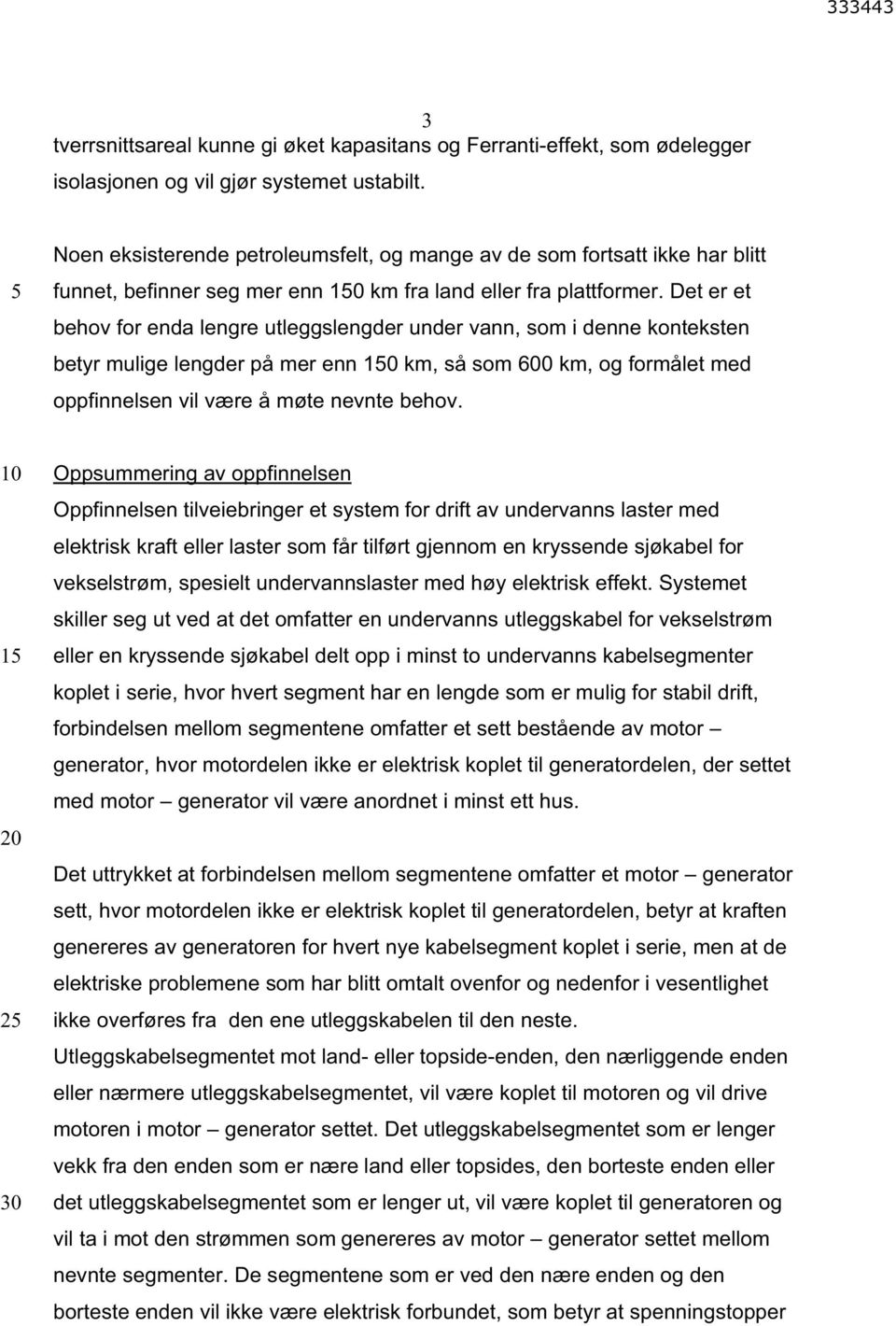 Det er et behov for enda lengre utleggslengder under vann, som i denne konteksten betyr mulige lengder på mer enn 10 km, så som 600 km, og formålet med oppfinnelsen vil være å møte nevnte behov.