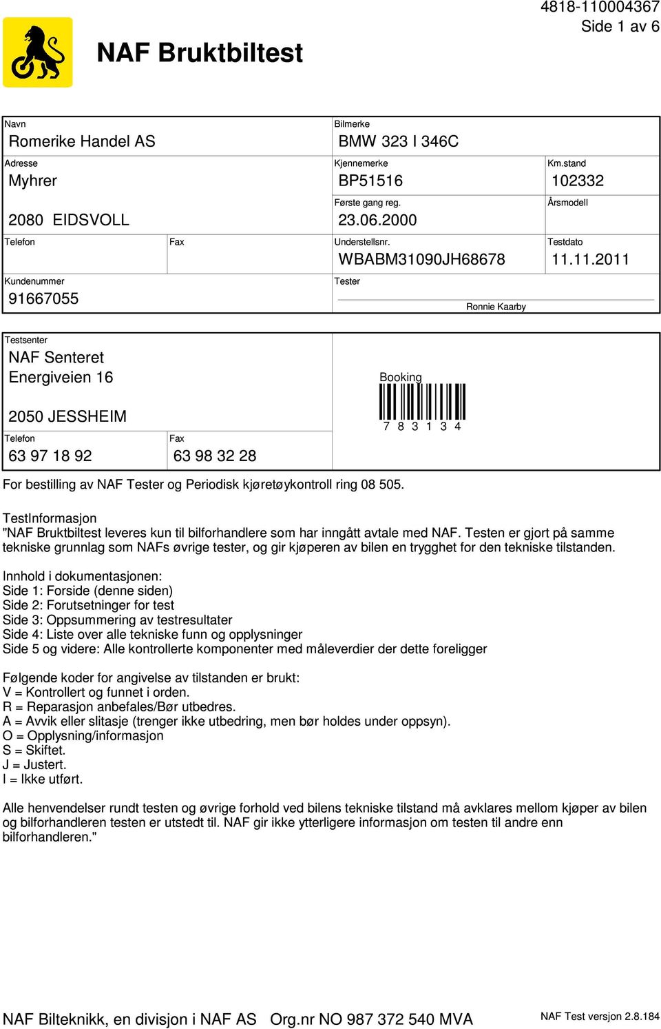 11.2011 Kundenummer 91667055 Tester Ronnie Kaarby Testsenter NAF Senteret Energiveien 16 Booking 2050 JESSHEIM Telefon 63 97 18 92 Fax 63 98 32 28 7 8 3 1 3 4 For bestilling av NAF Tester og