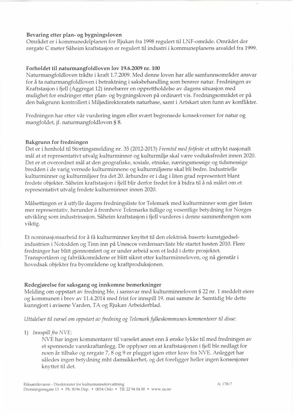 2009.Med denne loven har alle samfunnsområder ansvar for å ta naturmangfoldloven i betraktning i saksbehandling som berører natur.