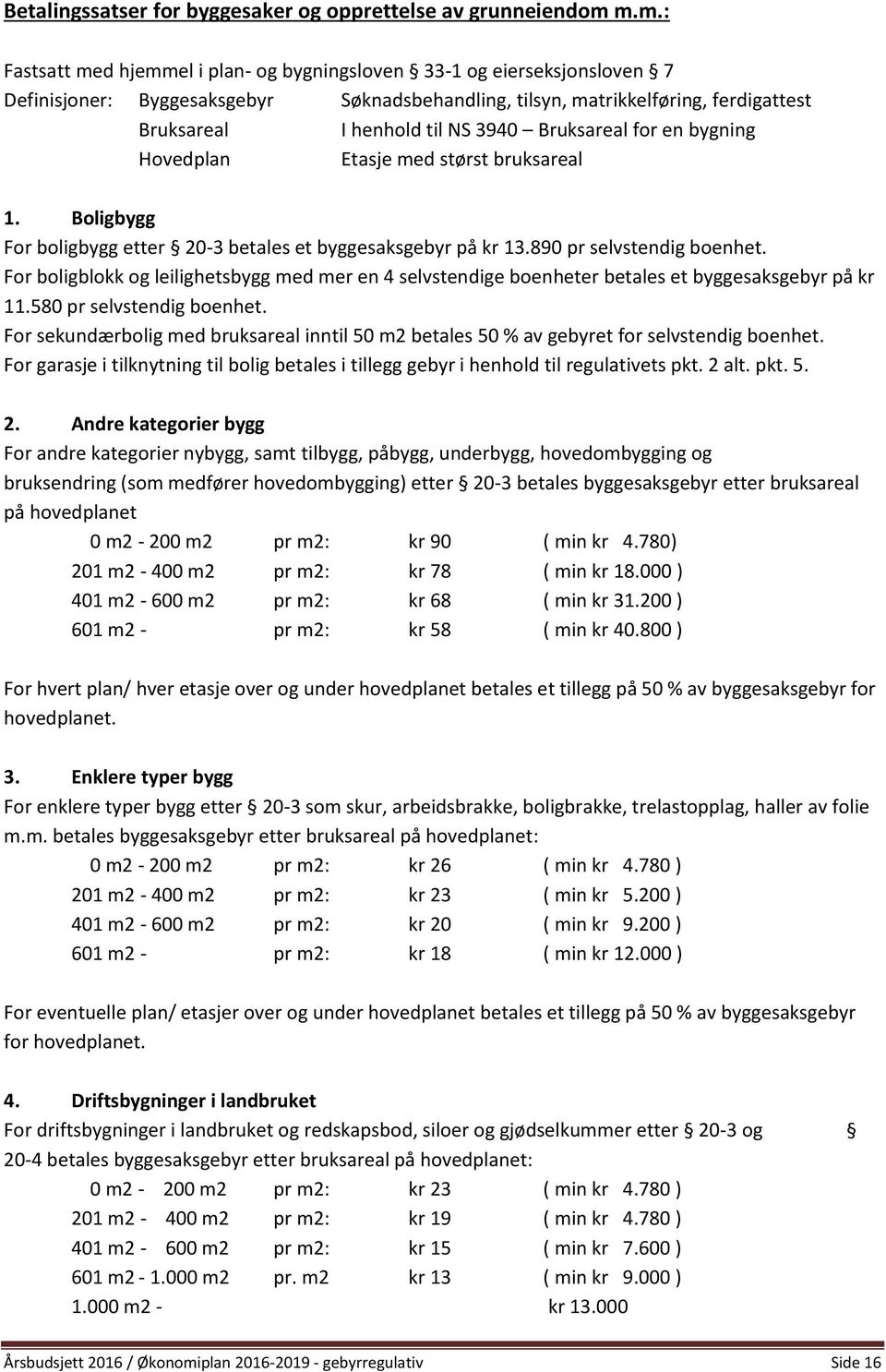 Bruksareal for en bygning Hovedplan Etasje med størst bruksareal 1. Boligbygg For boligbygg etter 20-3 betales et byggesaksgebyr på kr 13.890 pr selvstendig boenhet.