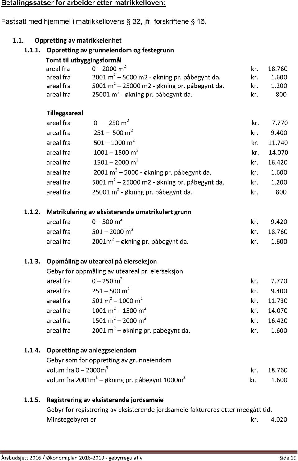 påbegynt da. kr. 1.200 areal fra 25001 m 2 - økning pr. påbegynt da. kr. 800 Tilleggsareal areal fra 0 250 m 2 kr. 7.770 areal fra 251 500 m 2 kr. 9.400 areal fra 501 1000 m 2 kr. 11.