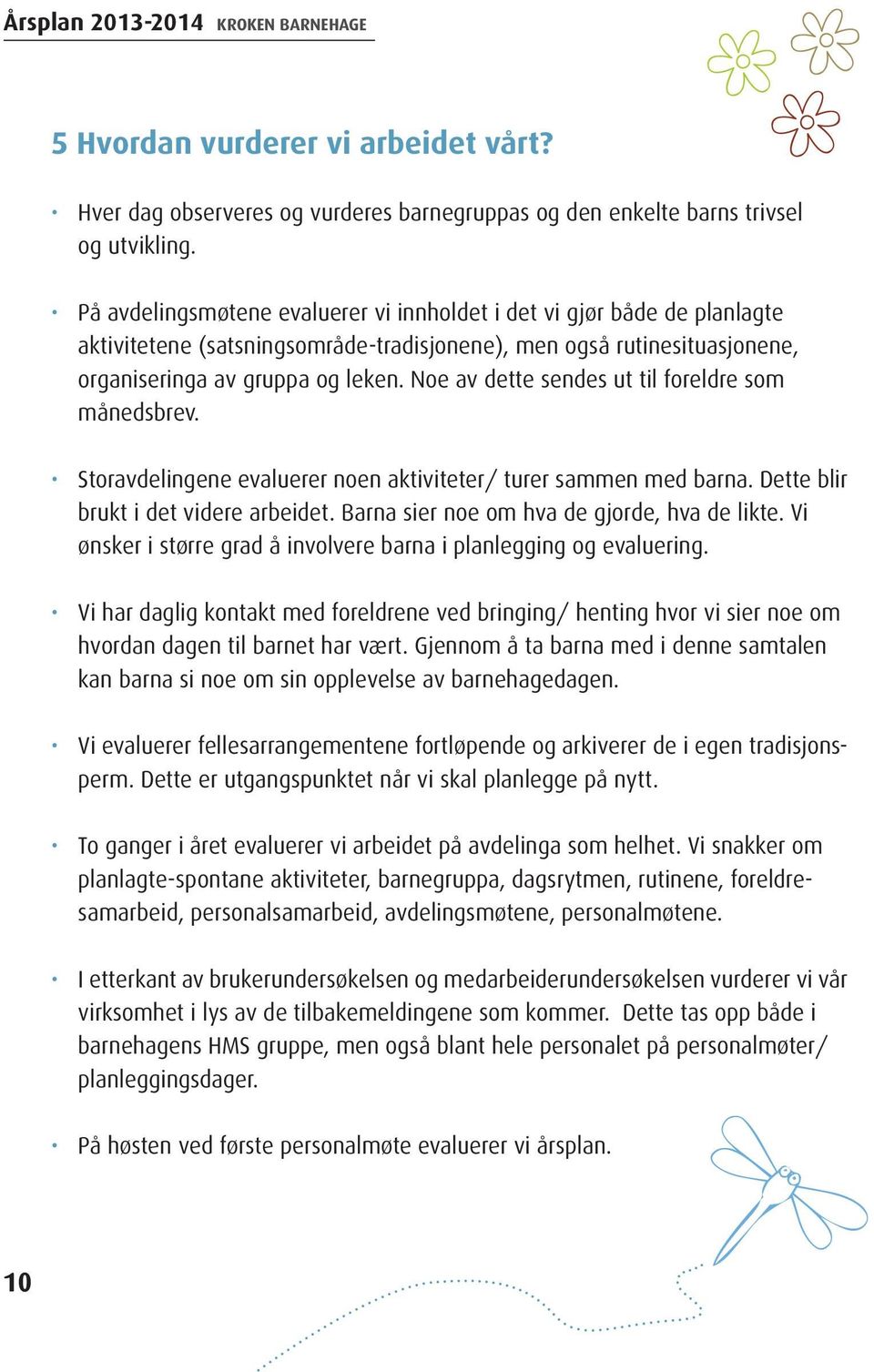 Noe av dette sendes ut til foreldre som månedsbrev. Storavdelingene evaluerer noen aktiviteter/ turer sammen med barna. Dette blir brukt i det videre arbeidet.