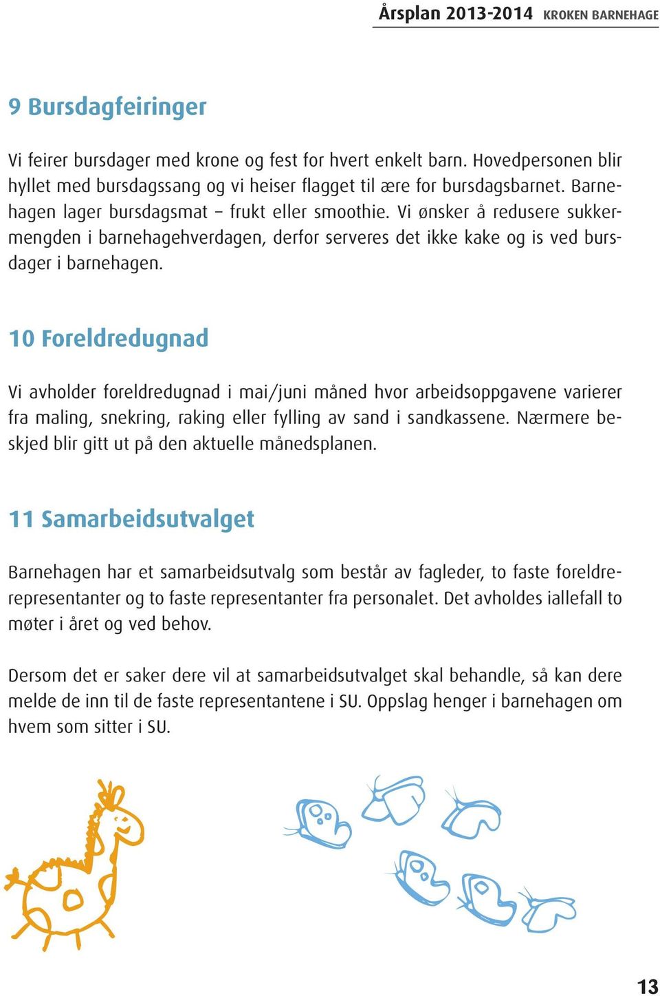 10 Foreldredugnad Vi avholder foreldredugnad i mai/juni måned hvor arbeidsoppgavene varierer fra maling, snekring, raking eller fylling av sand i sandkassene.