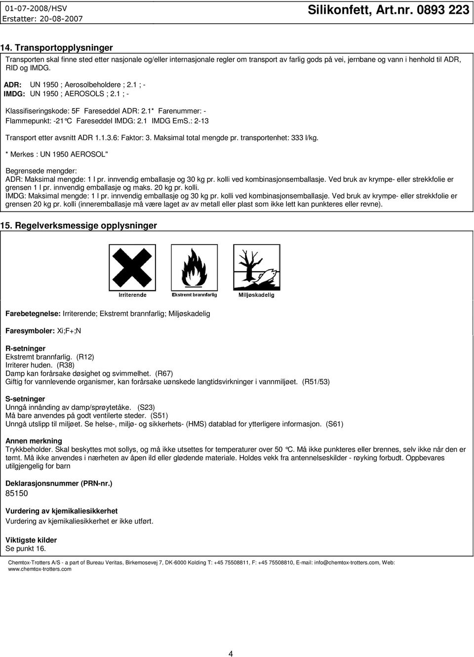 : 2-13 Transport etter avsnitt ADR 1.1.3.6: Faktor: 3. Maksimal total mengde pr. transportenhet: 333 l/kg. * Merkes : UN 1950 AEROSOL" Begrensede mengder: ADR: Maksimal mengde: 1 l pr.