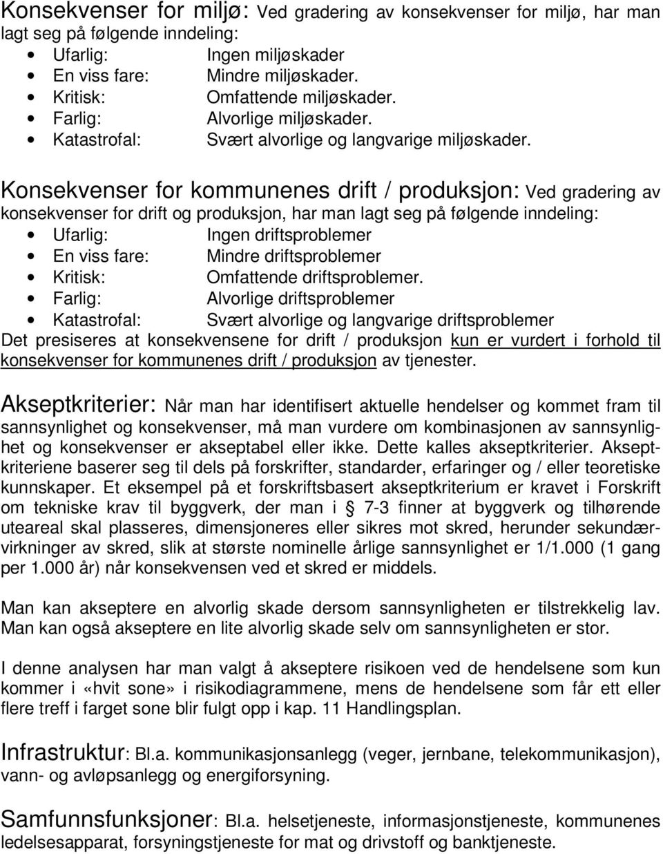 Konsekvenser for kommunenes drift / produksjon: Ved gradering av konsekvenser for drift og produksjon, har man lagt seg på følgende inndeling: Ufarlig: Ingen driftsproblemer En viss fare: Mindre