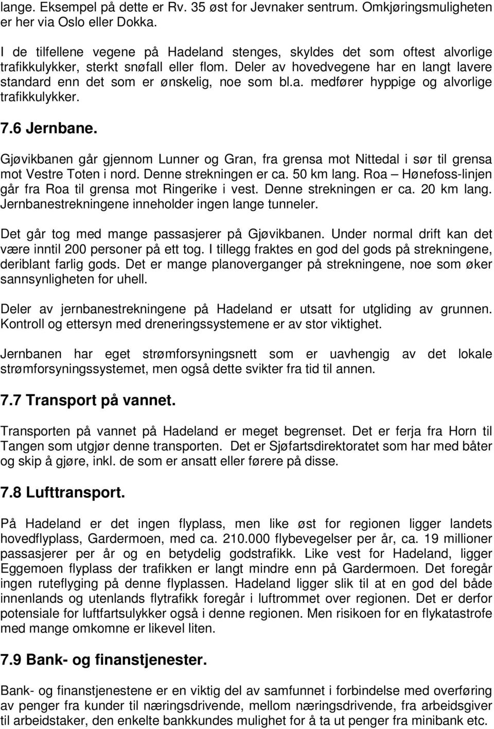 Deler av hovedvegene har en langt lavere standard enn det som er ønskelig, noe som bl.a. medfører hyppige og alvorlige trafikkulykker. 7.6 Jernbane.