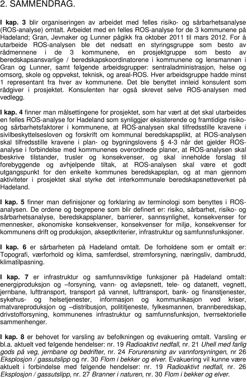 For å utarbeide ROS-analysen ble det nedsatt en styringsgruppe som besto av rådmennene i de 3 kommunene, en prosjektgruppe som besto av beredskapsansvarlige / beredskapskoordinatorene i kommunene og