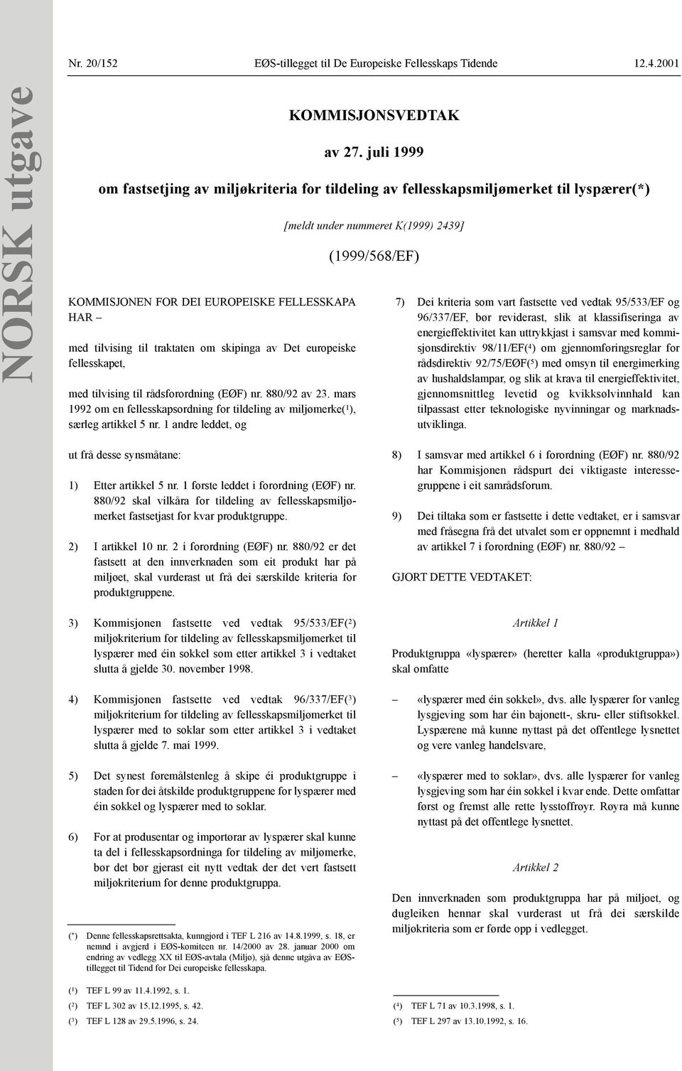 juli 1999 om fastsetjing av miljøkriteria for tildeling av fellesskapsmiljømerket til lyspærer(*) [meldt under nummeret K(1999) 2439] (1999/568/EF) 7) Dei kriteria som vart fastsette ved vedtak