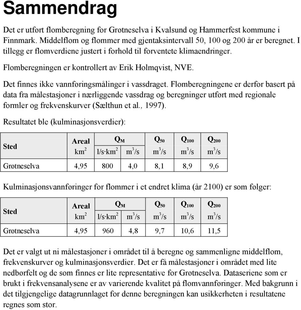 Flomberegningene er derfor basert på data fra målestasjoner i nærliggende vassdrag og beregninger utført med regionale formler og frekvenskurver (Sælthun et al., 1997).