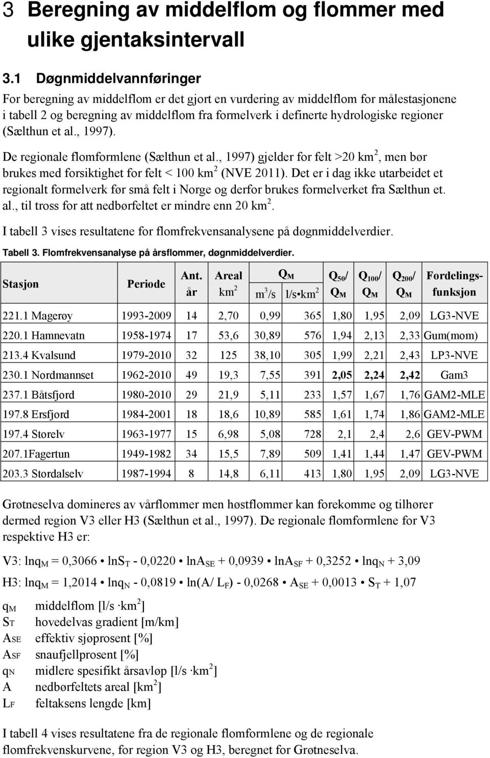 (Sælthun et al., 1997). De regionale flomformlene (Sælthun et al., 1997) gjelder for felt >20 km 2, men bør brukes med forsiktighet for felt < 100 km 2 (NVE 2011).