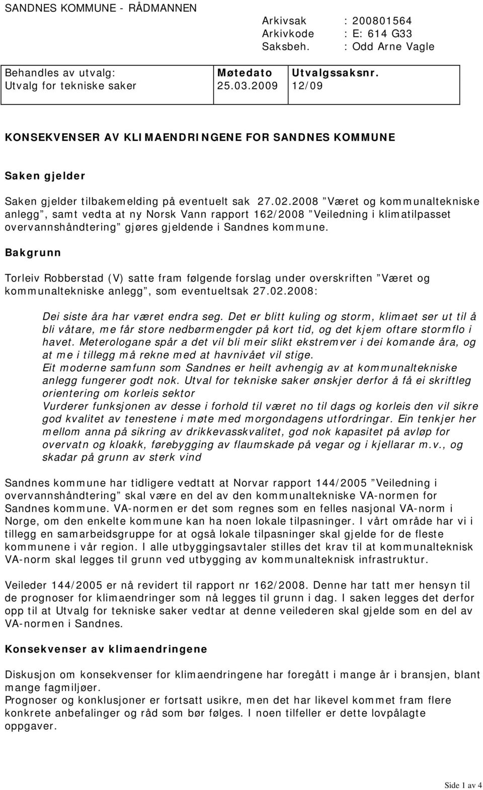 2008 Været og kommunaltekniske anlegg, samt vedta at ny Norsk Vann rapport 162/2008 Veiledning i klimatilpasset overvannshåndtering gjøres gjeldende i Sandnes kommune.