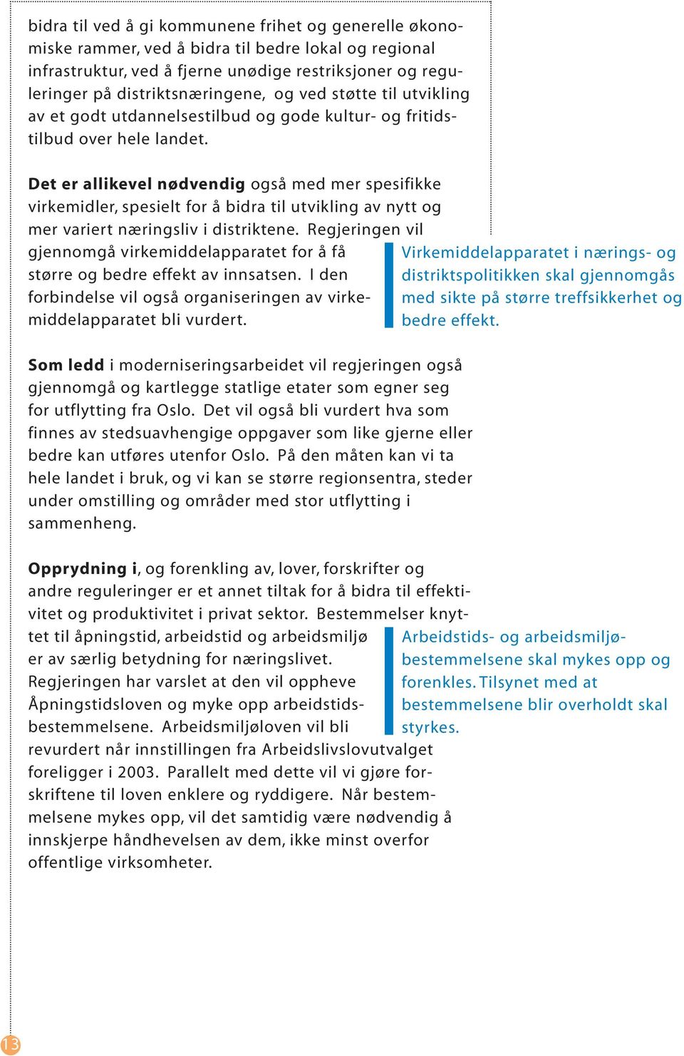 Det er allikevel nødvendig også med mer spesifikke virkemidler, spesielt for å bidra til utvikling av nytt og mer variert næringsliv i distriktene.