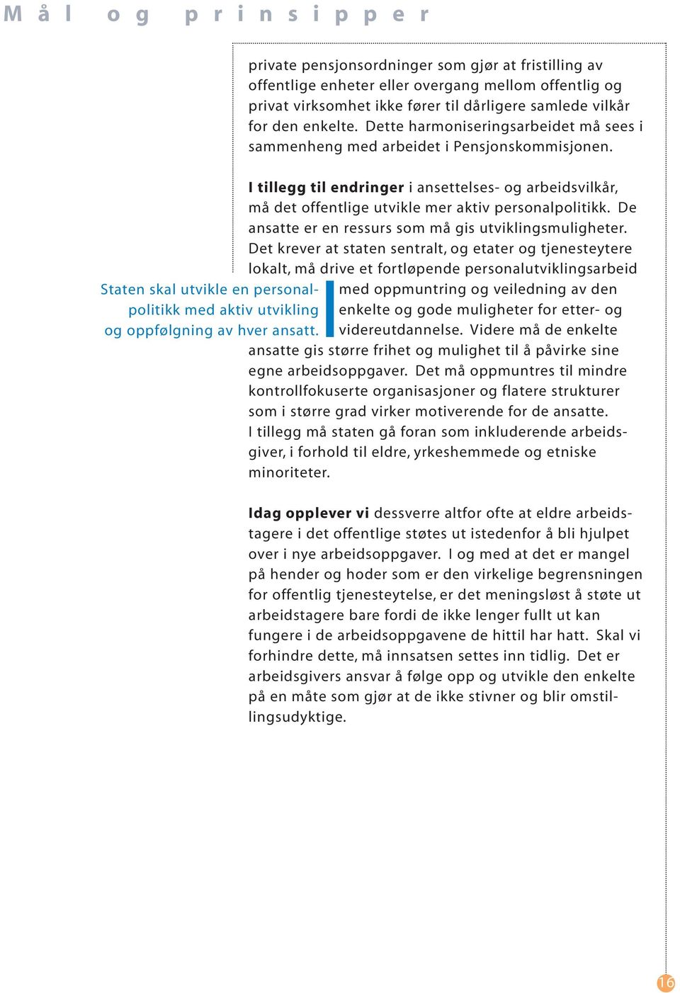 Dette harmoniseringsarbeidet må sees i sammenheng med arbeidet i Pensjonskommisjonen. I tillegg til endringer i ansettelses- og arbeidsvilkår, må det offentlige utvikle mer aktiv personalpolitikk.