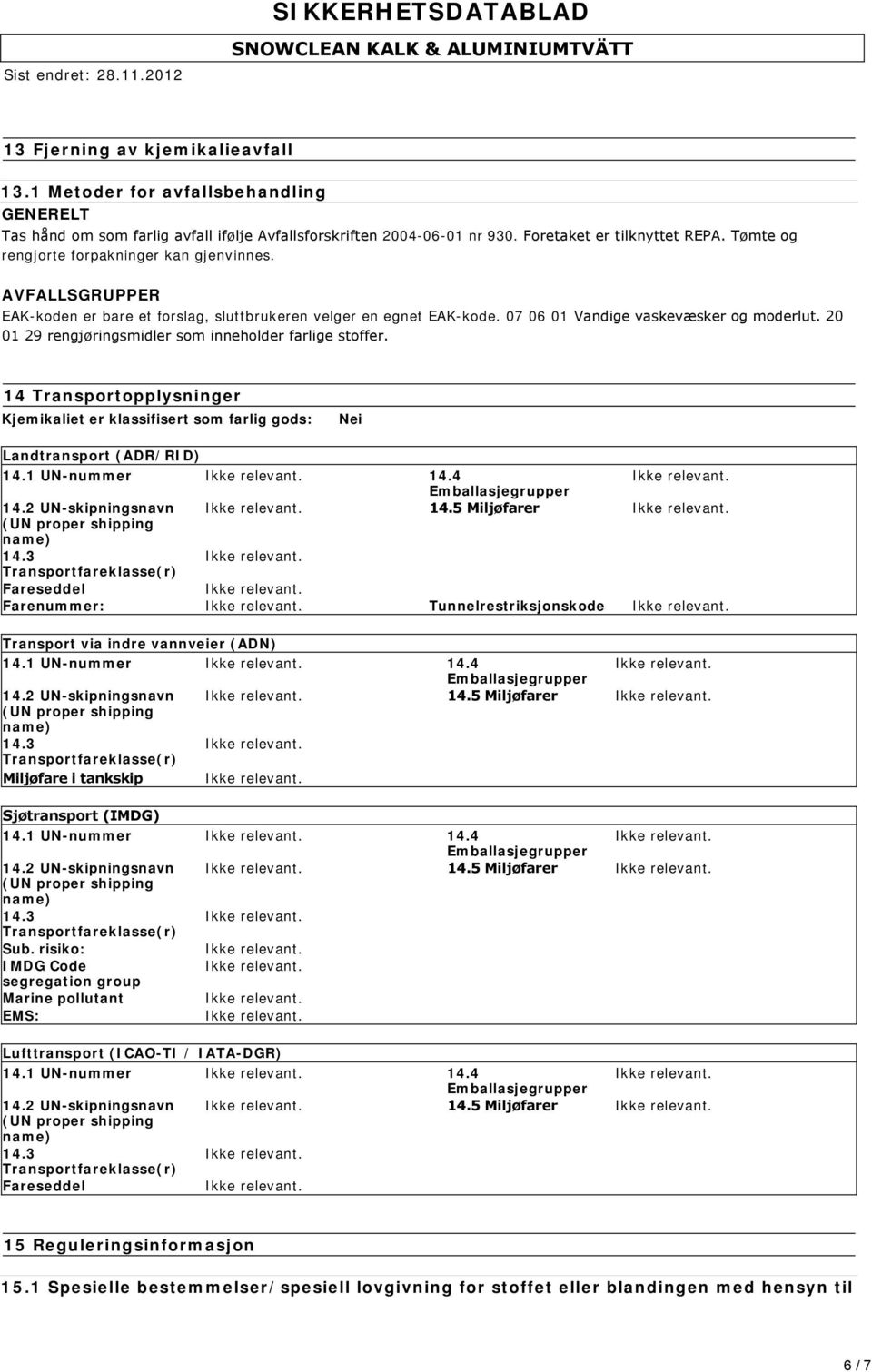 20 01 29 rengjøringsmidler som inneholder farlige stoffer. 14 Transportopplysninger Kjemikaliet er klassifisert som farlig gods: Nei Landtransport (ADR/RID) 14.1 UN-nummer 14.4 14.