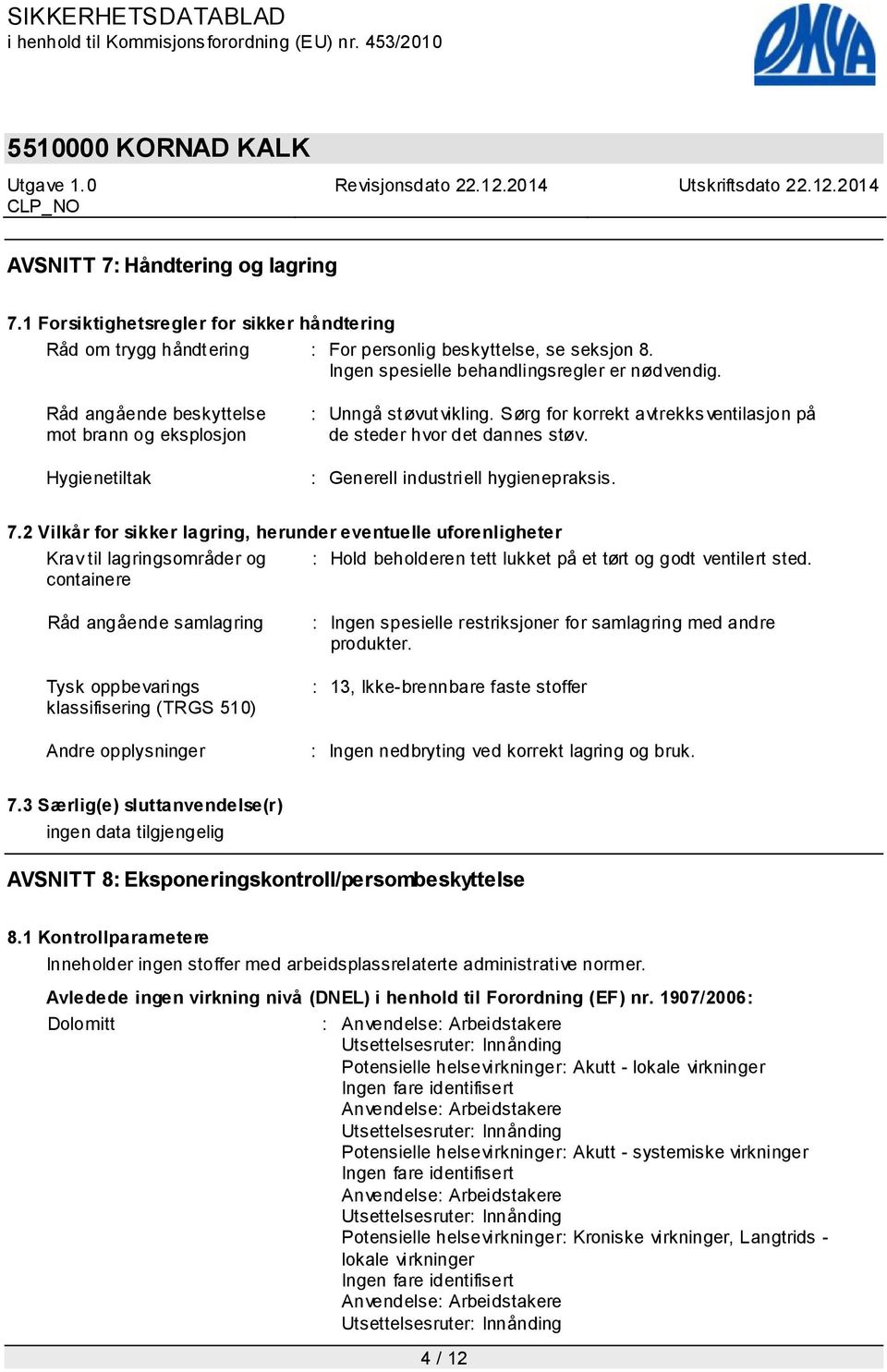 2 Vilkår for sikker lagring, herunder eventuelle uforenligheter Krav til lagringsområder og containere : Hold beholderen tett lukket på et tørt og godt ventilert sted.