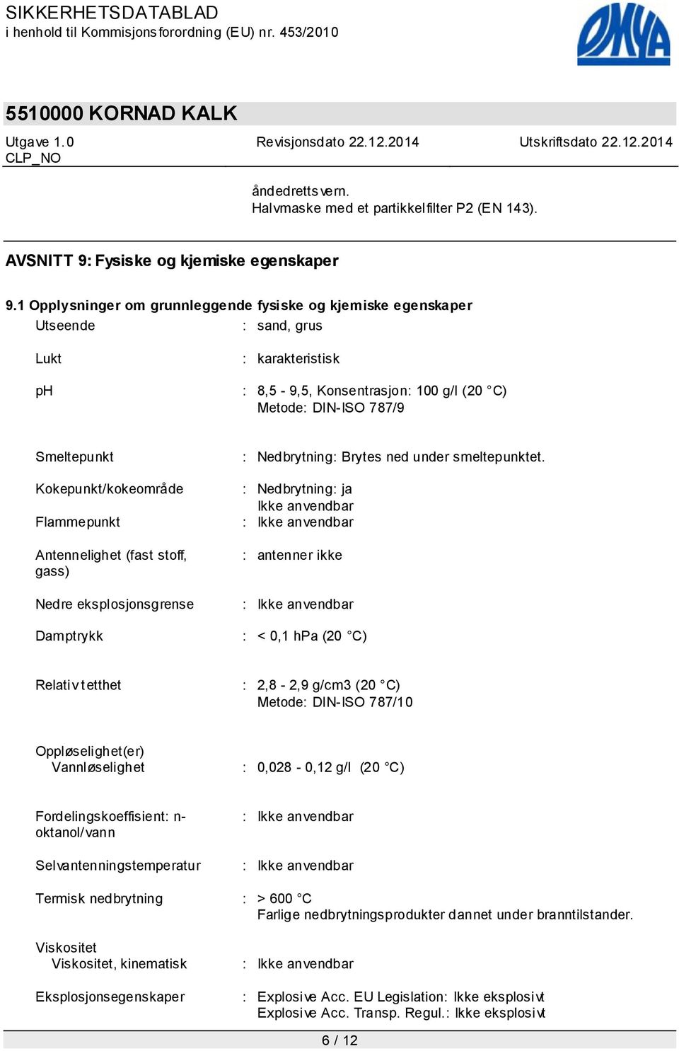 Kokepunkt/kokeområde Flammepunkt Antennelighet (fast stoff, gass) Nedre eksplosjonsgrense Damptrykk : Nedbrytning: Brytes ned under smeltepunktet.