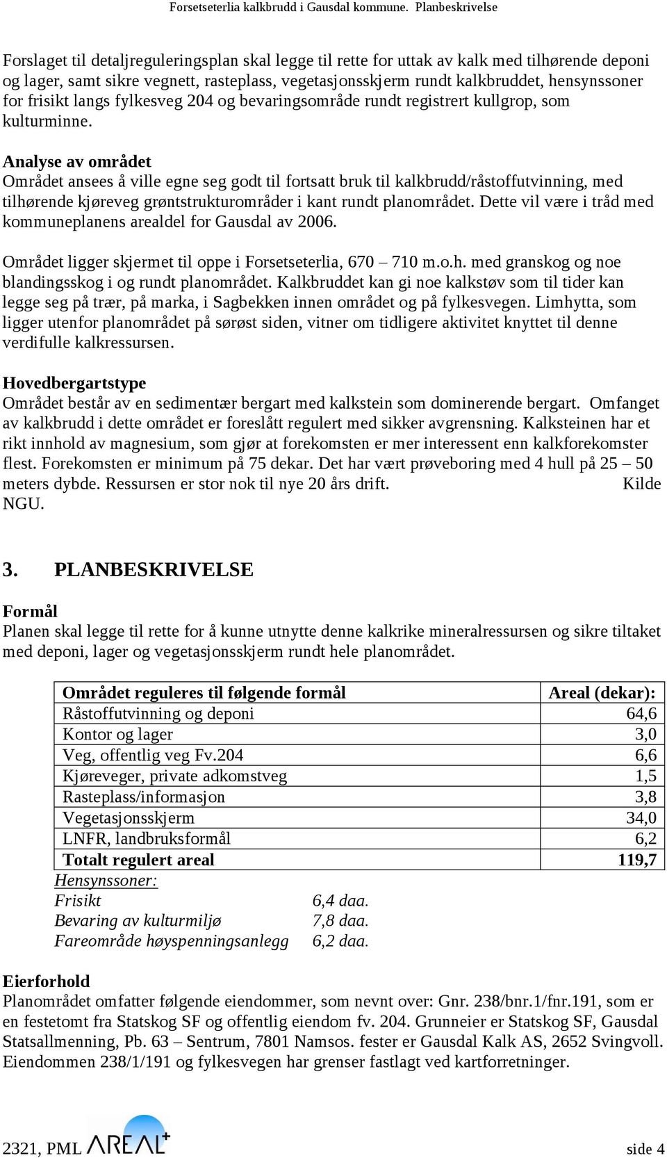 Analyse av området Området ansees å ville egne seg godt til fortsatt bruk til kalkbrudd/råstoffutvinning, med tilhørende kjøreveg grøntstrukturområder i kant rundt planområdet.