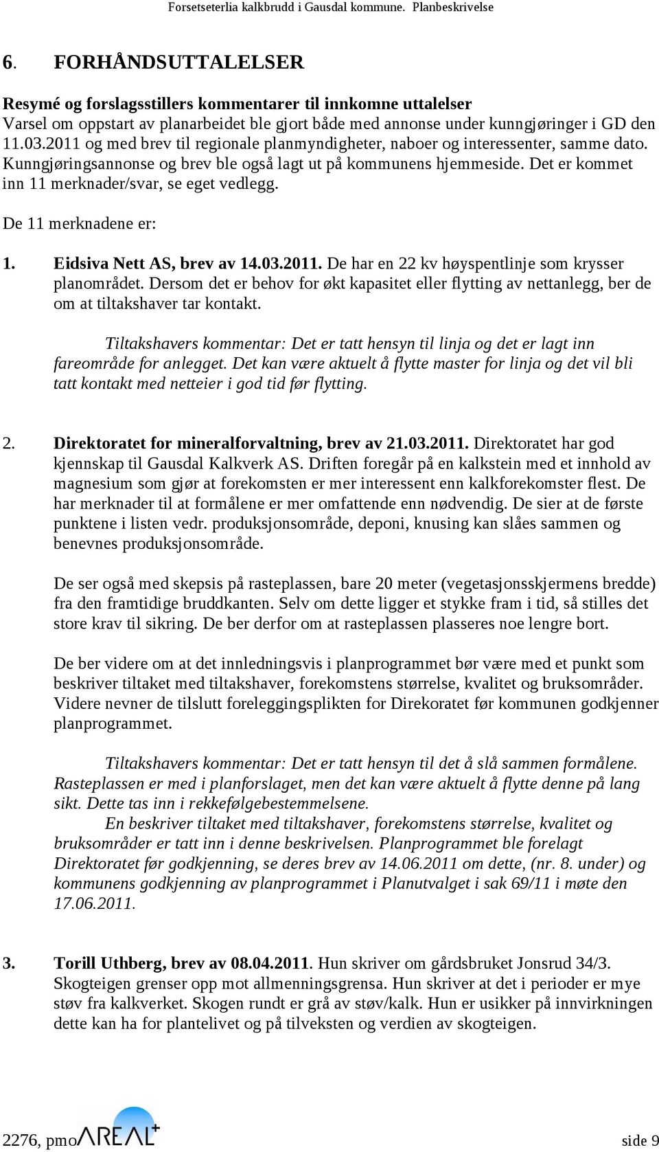 Det er kommet inn 11 merknader/svar, se eget vedlegg. De 11 merknadene er: 1. Eidsiva Nett AS, brev av 14.03.2011. De har en 22 kv høyspentlinje som krysser planområdet.