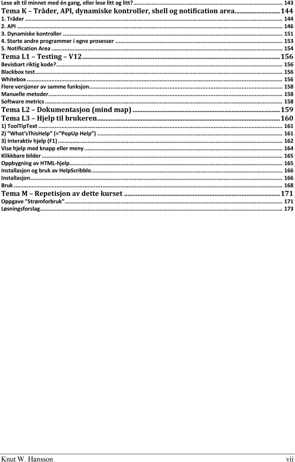 .. 156 Flere versjoner av samme funksjon... 158 Manuelle metoder... 158 Software metrics... 158 Tema L2 Dokumentasjon (mind map)... 159 Tema L3 Hjelp til brukeren... 160 1) ToolTipText.