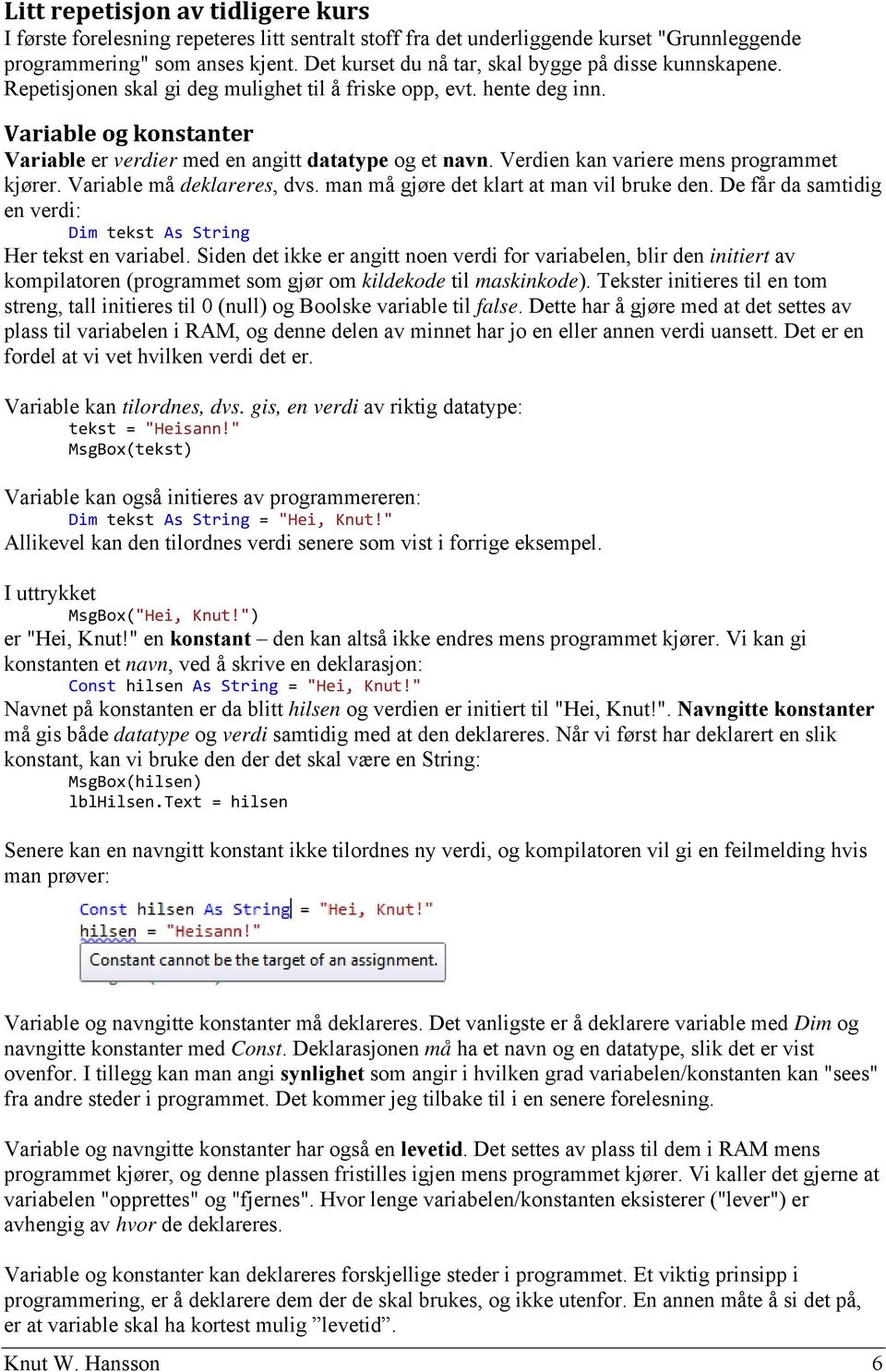 Variable og konstanter Variable er verdier med en angitt datatype og et navn. Verdien kan variere mens programmet kjører. Variable må deklareres, dvs. man må gjøre det klart at man vil bruke den.