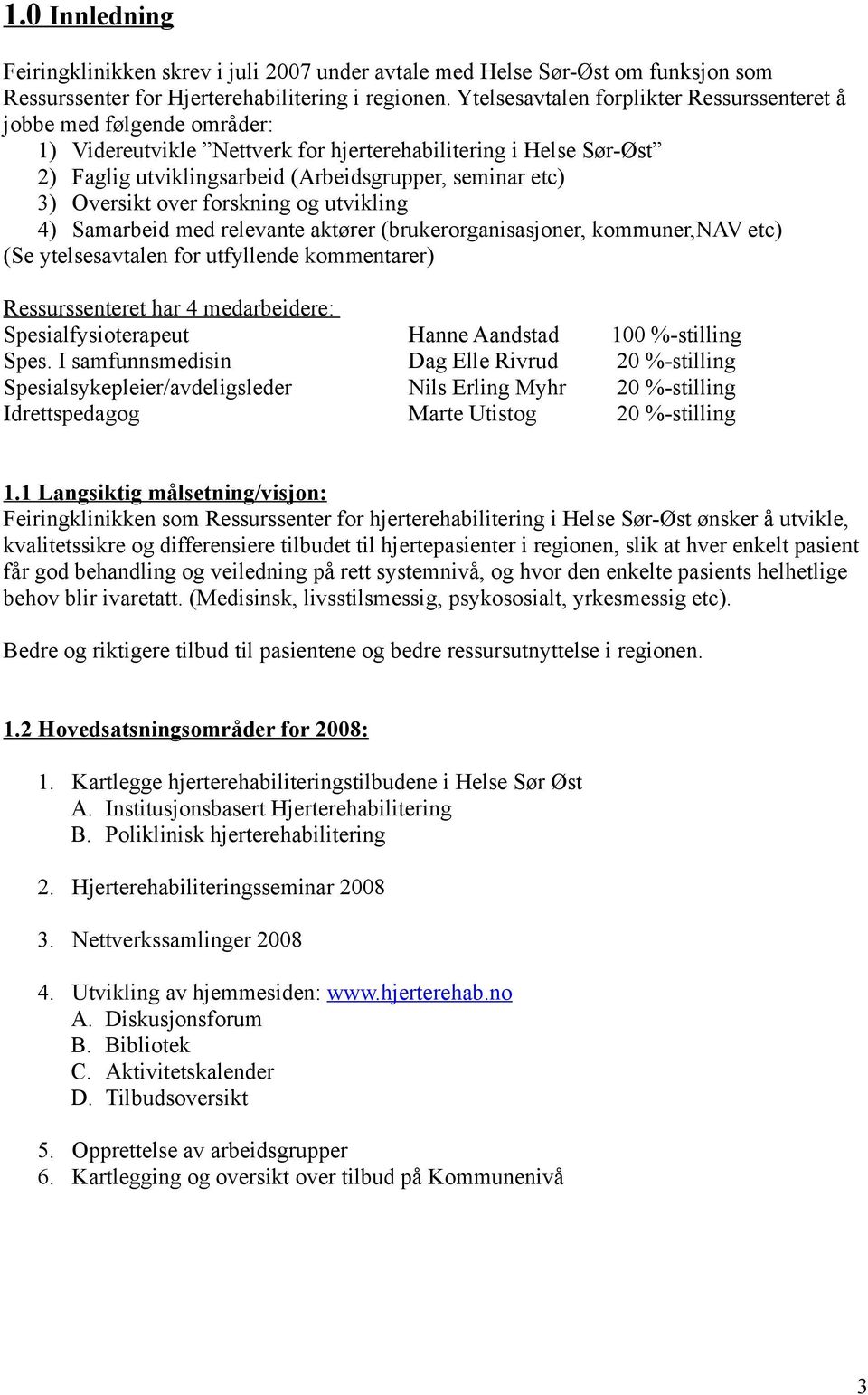 Oversikt over forskning og utvikling 4) Samarbeid med relevante aktører (brukerorganisasjoner, kommuner,nav etc) (Se ytelsesavtalen for utfyllende kommentarer) Ressurssenteret har 4 medarbeidere: