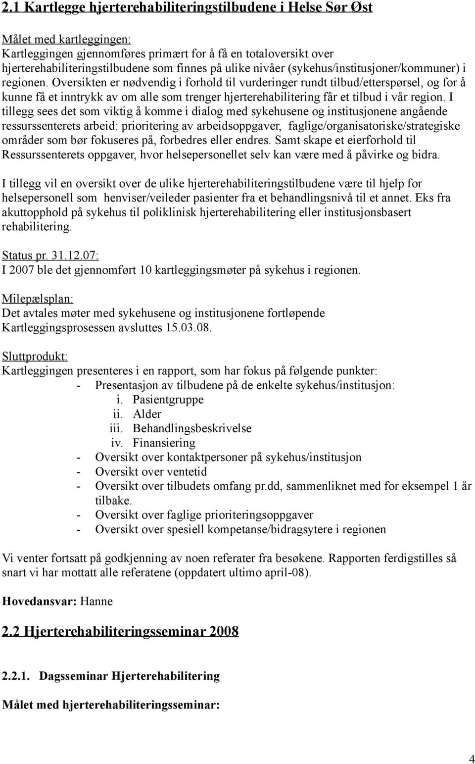 Oversikten er nødvendig i forhold til vurderinger rundt tilbud/etterspørsel, og for å kunne få et inntrykk av om alle som trenger hjerterehabilitering får et tilbud i vår region.