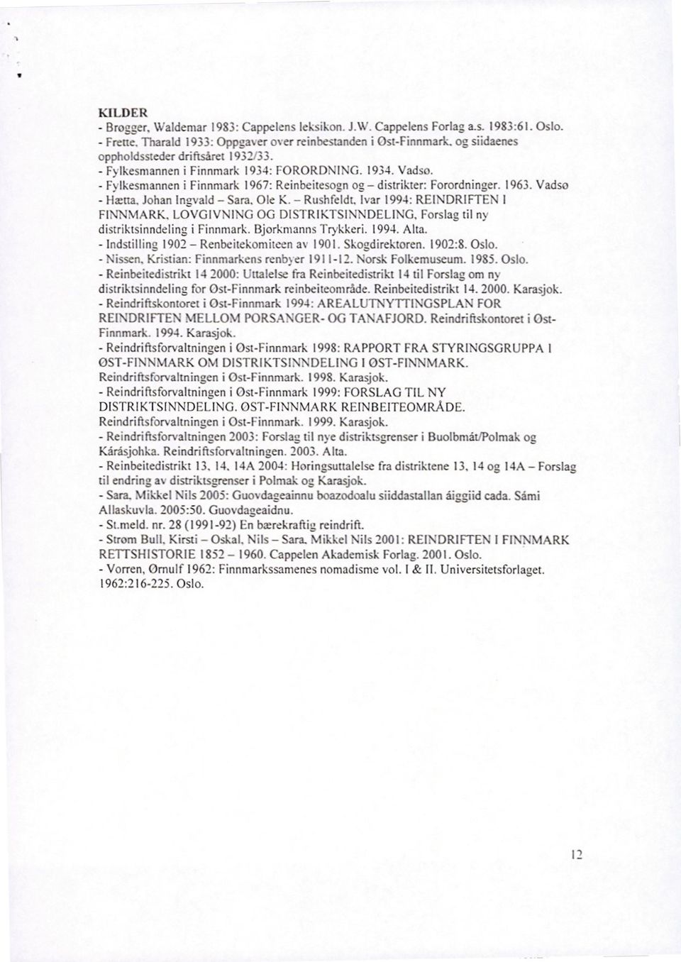 Johan Inzvald Sara. Ole K. Rushfeldt. Ivar 1991: REINDRIFTEN FINNMARK. LOVGIVNING OG DISTRIKTSINNDELING. Forslag til ny distriktsinndeling i Finnmark. Bjorkrnanns Trykkeri. 1994. Alta.