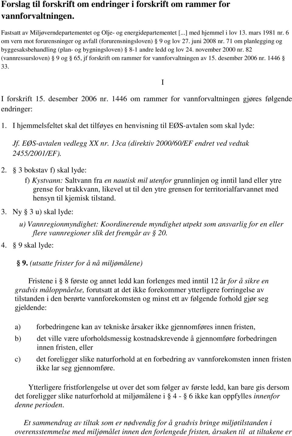 82 (vannressursloven) 9 og 65, jf forskrift om rammer for vannforvaltningen av 15. desember 2006 nr. 1446 33. I forskrift 15. desember 2006 nr. 1446 om rammer for vannforvaltningen gjøres følgende endringer: 1.